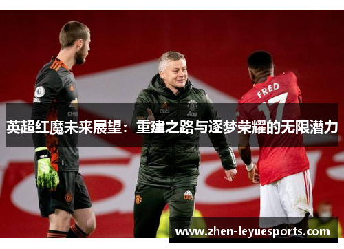 英超红魔未来展望：重建之路与逐梦荣耀的无限潜力