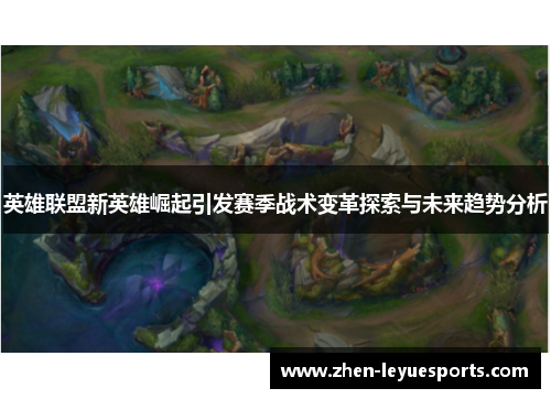 英雄联盟新英雄崛起引发赛季战术变革探索与未来趋势分析