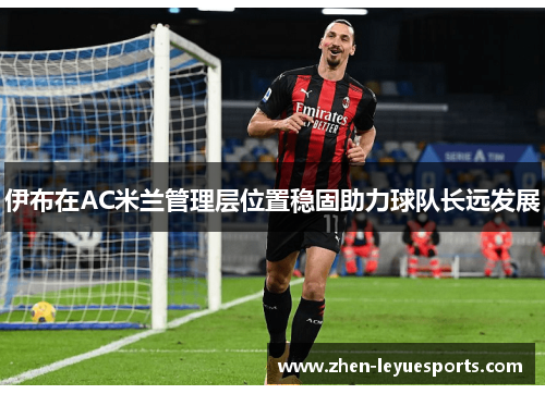 伊布在AC米兰管理层位置稳固助力球队长远发展