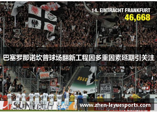 巴塞罗那诺坎普球场翻新工程因多重因素延期引关注