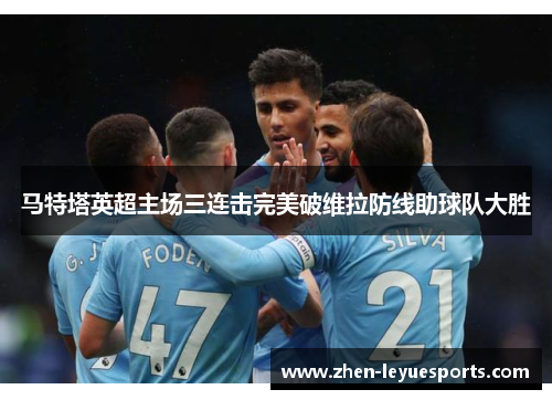 马特塔英超主场三连击完美破维拉防线助球队大胜